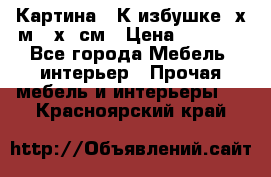 	 Картина “ К избушке“ х.м 40х50см › Цена ­ 6 000 - Все города Мебель, интерьер » Прочая мебель и интерьеры   . Красноярский край